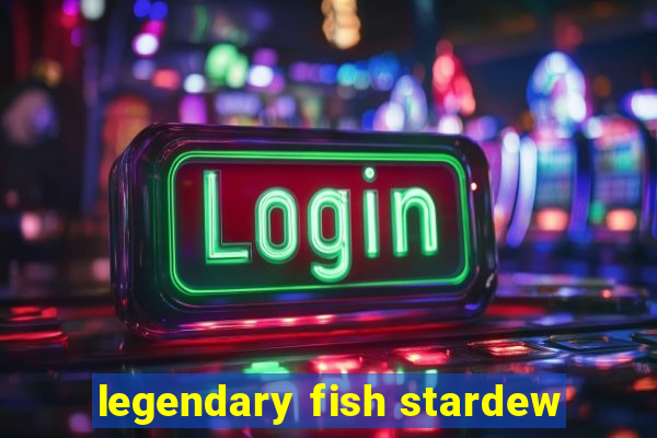 legendary fish stardew